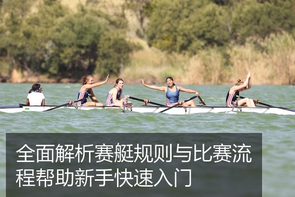 全面解析赛艇规则与比赛流程帮助新手快速入门