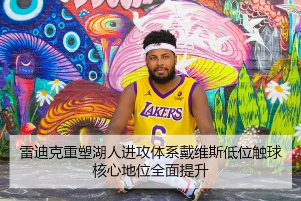 雷迪克重塑湖人进攻体系戴维斯低位触球核心地位全面提升