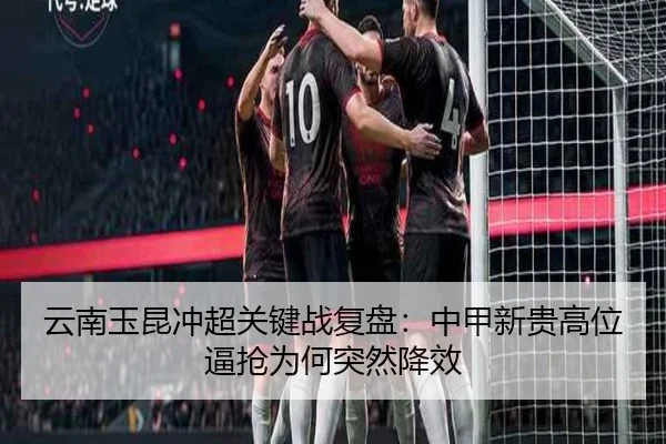 云南玉昆冲超关键战复盘：中甲新贵高位逼抢为何突然降效